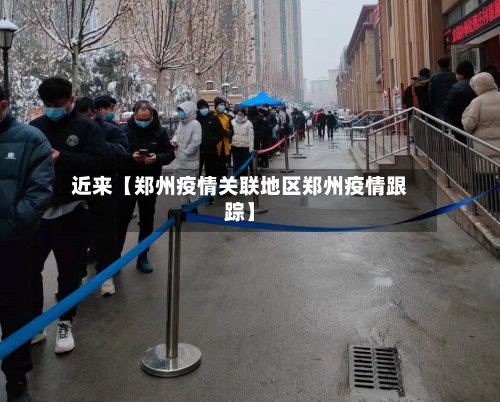 近来【郑州疫情关联地区郑州疫情跟踪】