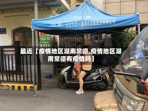 最近【疫情地区湖南常德,疫情地区湖南常德有疫情吗】