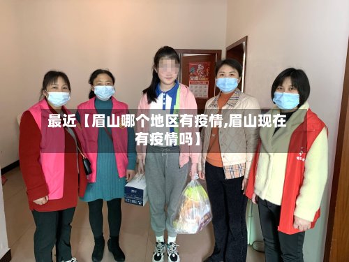 最近【眉山哪个地区有疫情,眉山现在有疫情吗】-第2张图片