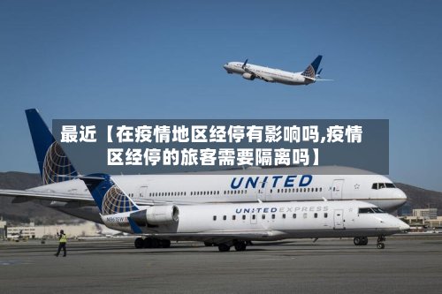 最近【在疫情地区经停有影响吗,疫情区经停的旅客需要隔离吗】