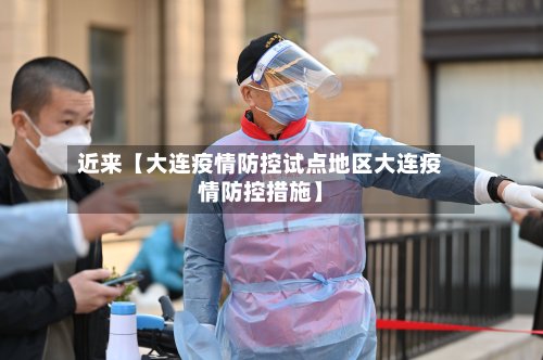 近来【大连疫情防控试点地区大连疫情防控措施】