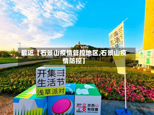最近【石景山疫情管控地区,石景山疫情防控】