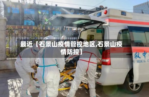 最近【石景山疫情管控地区,石景山疫情防控】-第3张图片