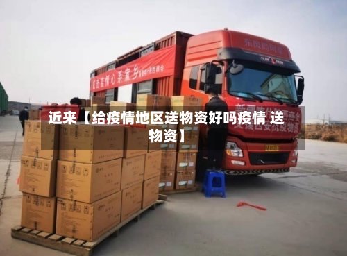 近来【给疫情地区送物资好吗疫情 送物资】