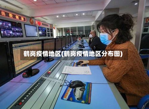 鹤岗疫情地区(鹤岗疫情地区分布图)-第2张图片