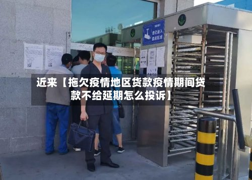 近来【拖欠疫情地区货款疫情期间贷款不给延期怎么投诉】