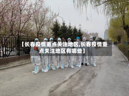 【长春疫情重点关注地区,长春疫情重点关注地区有哪些】-第2张图片