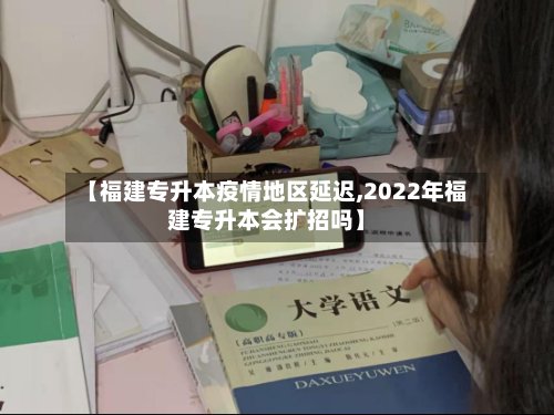 【福建专升本疫情地区延迟,2022年福建专升本会扩招吗】