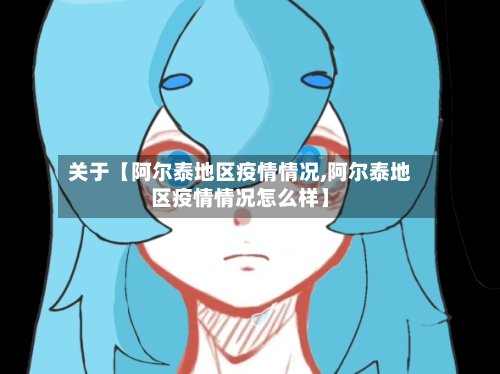关于【阿尔泰地区疫情情况,阿尔泰地区疫情情况怎么样】