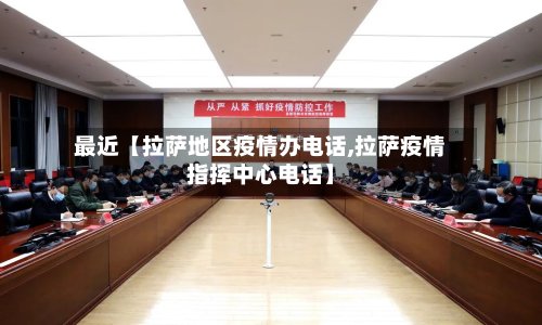 最近【拉萨地区疫情办电话,拉萨疫情指挥中心电话】-第2张图片
