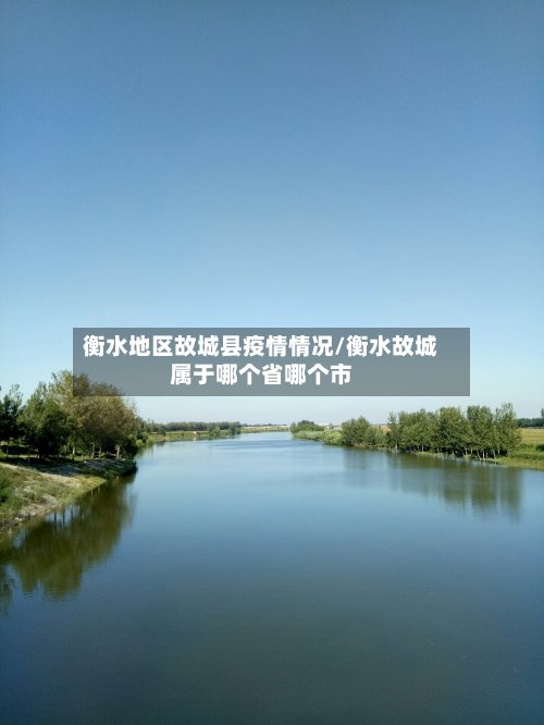 衡水地区故城县疫情情况/衡水故城属于哪个省哪个市