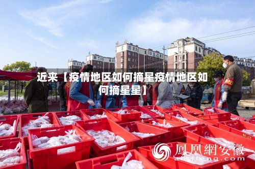 近来【疫情地区如何摘星疫情地区如何摘星星】-第2张图片