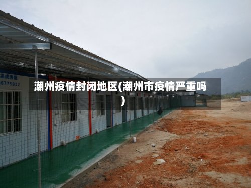 潮州疫情封闭地区(潮州市疫情严重吗)