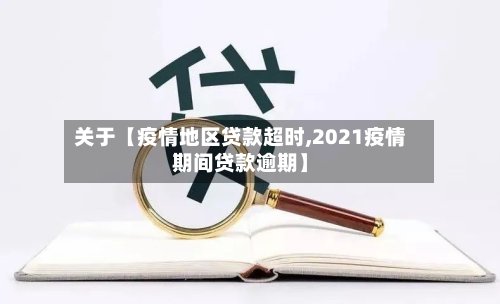 关于【疫情地区贷款超时,2021疫情期间贷款逾期】