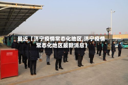 最近【济宁疫情常态化地区,济宁疫情常态化地区最新消息】-第2张图片