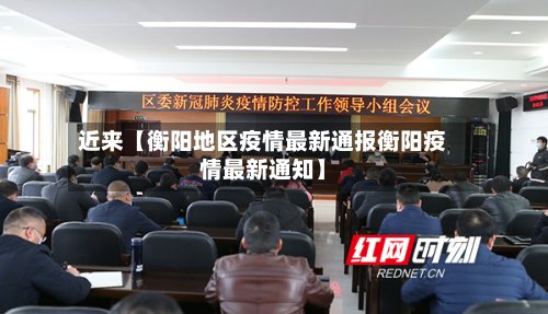 近来【衡阳地区疫情最新通报衡阳疫情最新通知】-第3张图片