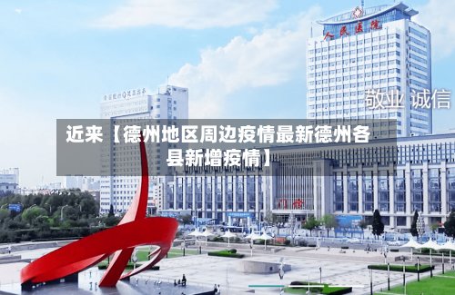 近来【德州地区周边疫情最新德州各县新增疫情】-第3张图片