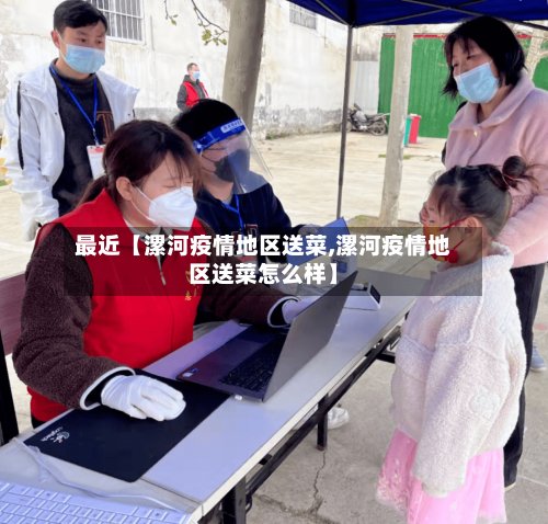 最近【漯河疫情地区送菜,漯河疫情地区送菜怎么样】