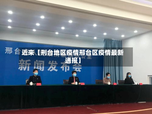 近来【刑台地区疫情邢台区疫情最新通报】