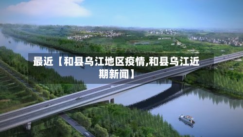 最近【和县乌江地区疫情,和县乌江近期新闻】-第2张图片