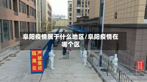 阜阳疫情属于什么地区/阜阳疫情在哪个区