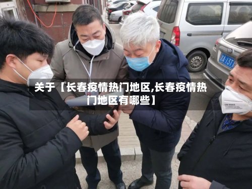 关于【长春疫情热门地区,长春疫情热门地区有哪些】