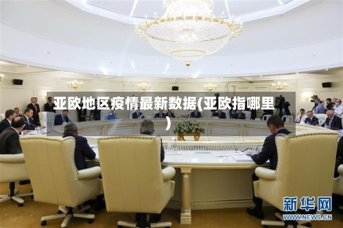 亚欧地区疫情最新数据(亚欧指哪里)