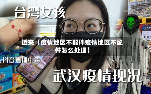 近来【疫情地区不配件疫情地区不配件怎么处理】-第2张图片