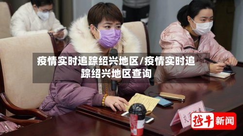 疫情实时追踪绍兴地区/疫情实时追踪绍兴地区查询-第2张图片