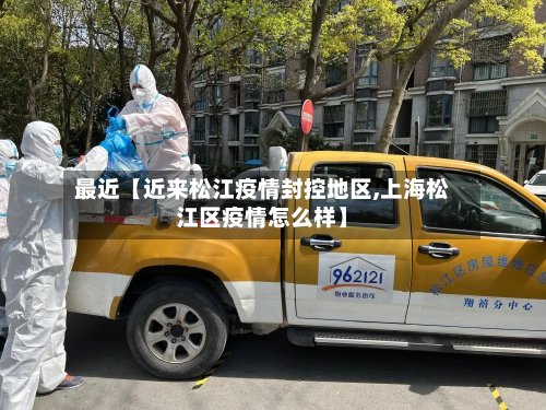 最近【近来松江疫情封控地区,上海松江区疫情怎么样】