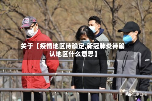关于【疫情地区待确定,新冠肺炎待确认地区什么意思】-第2张图片