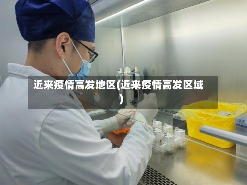 近来疫情高发地区(近来疫情高发区域)