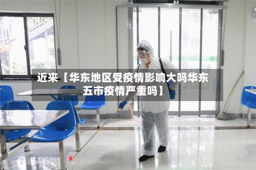 近来【华东地区受疫情影响大吗华东五市疫情严重吗】-第2张图片