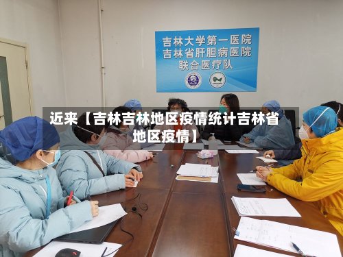 近来【吉林吉林地区疫情统计吉林省地区疫情】