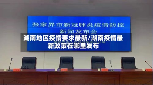 湖南地区疫情要求最新/湖南疫情最新政策在哪里发布-第3张图片