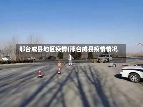 邢台威县地区疫情(邢台威县疫情情况)