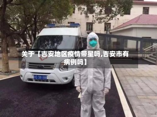 关于【吉安地区疫情带星吗,吉安市有病例吗】-第3张图片