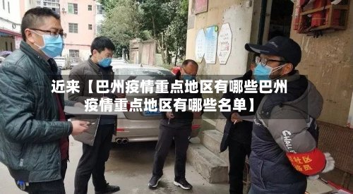 近来【巴州疫情重点地区有哪些巴州疫情重点地区有哪些名单】