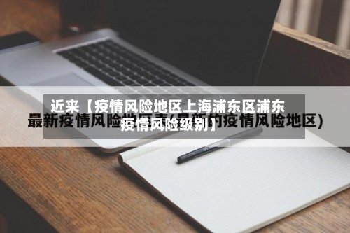 近来【疫情风险地区上海浦东区浦东疫情风险级别】