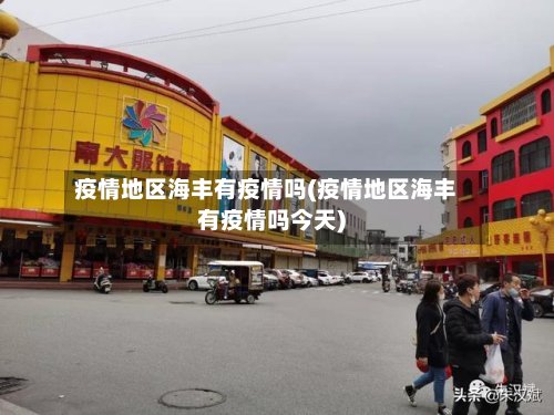 疫情地区海丰有疫情吗(疫情地区海丰有疫情吗今天)-第2张图片