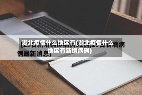 湖北疫情什么地区有(湖北疫情什么地区有新增病例)