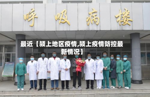 最近【颍上地区疫情,颍上疫情防控最新情况】