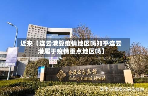 近来【连云港算疫情地区吗知乎连云港属于疫情重点地区吗】-第3张图片