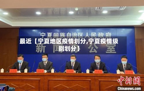 最近【宁夏地区疫情划分,宁夏疫情级别划分】-第2张图片