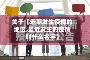 关于【近期发生疫情的地区,最近发生的疫情叫什么名字】