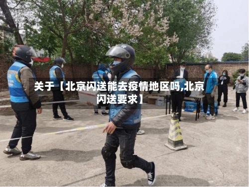 关于【北京闪送能去疫情地区吗,北京闪送要求】-第3张图片