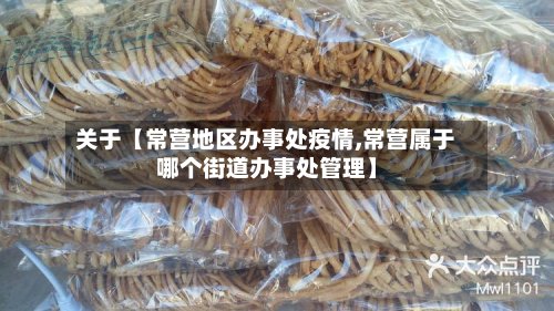 关于【常营地区办事处疫情,常营属于哪个街道办事处管理】