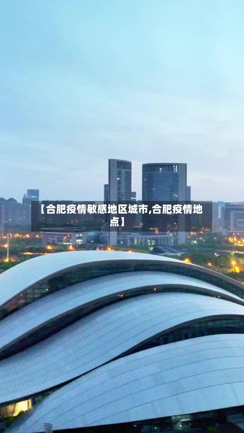 【合肥疫情敏感地区城市,合肥疫情地点】-第2张图片