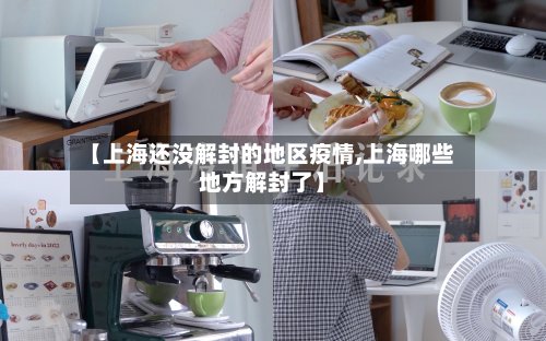 【上海还没解封的地区疫情,上海哪些地方解封了】