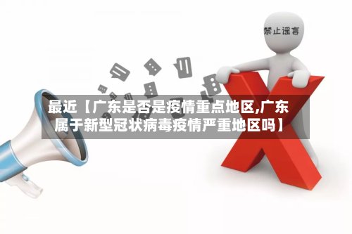 最近【广东是否是疫情重点地区,广东属于新型冠状病毒疫情严重地区吗】-第2张图片